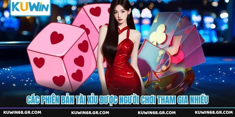 Các phiên bản tài xỉu được người chơi tham gia nhiều