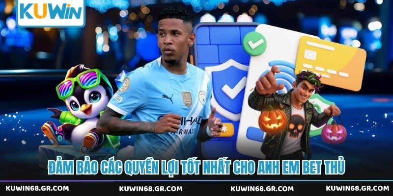 Đảm bảo các quyền lợi tốt nhất cho anh em bet thủ