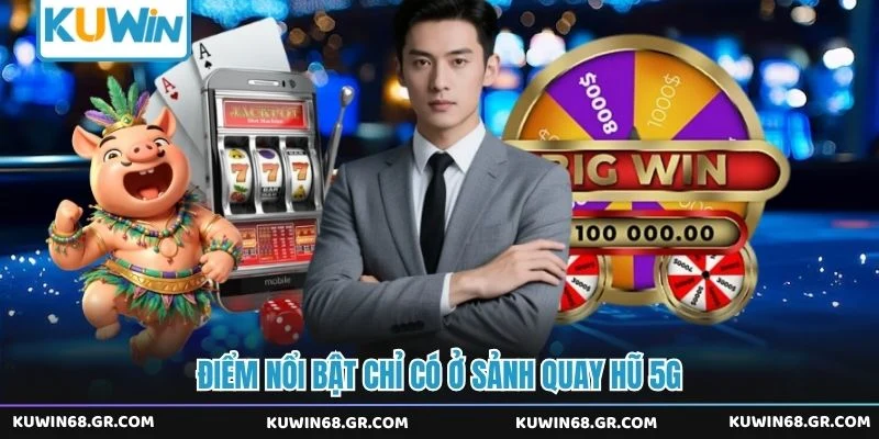 Điểm nổi bật chỉ có ở sảnh quay hũ 5G