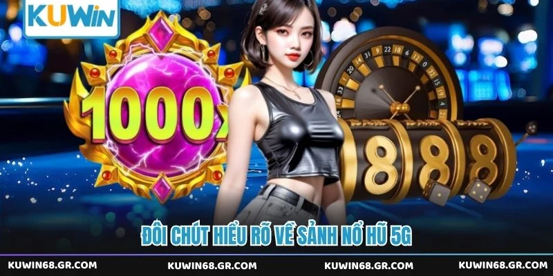 Đôi chút hiểu rõ về sảnh nổ hũ 5G