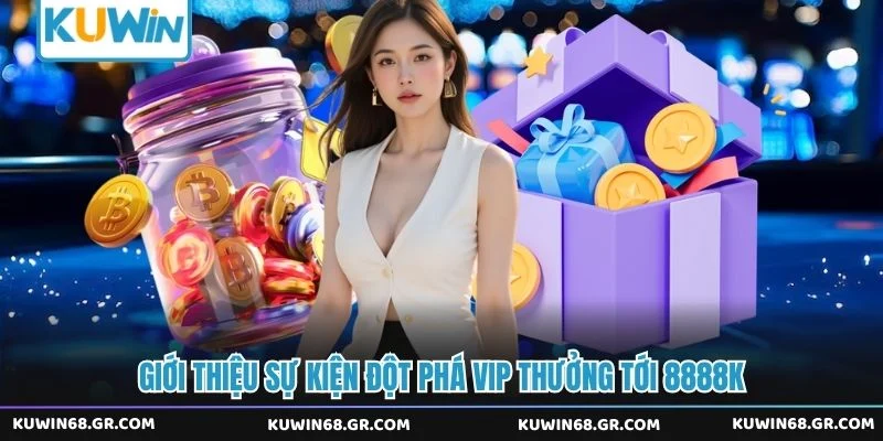 Giới thiệu sự kiện đột phá VIP thưởng tới 8888K