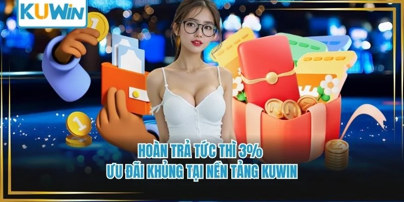  Hoàn Trả Tức Thì 3% - Ưu Đãi Khủng Tại Nền Tảng KUWIN