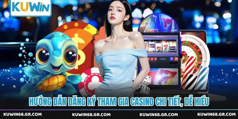 Hướng dẫn đăng ký tham gia casino chi tiết, dễ hiểu