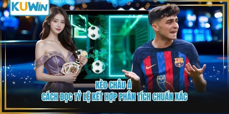 Kèo Châu Á - Cách Đọc Tỷ Lệ Kết Hợp Phân Tích Chuẩn Xác