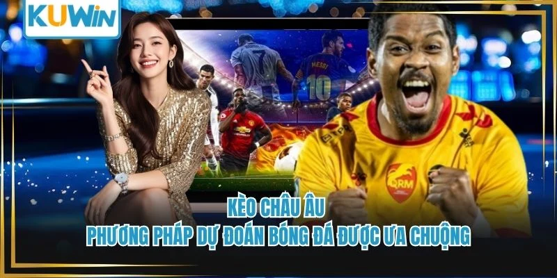 Kèo Châu Âu - Phương Pháp Dự Đoán Bóng Đá Được Ưa Chuộng