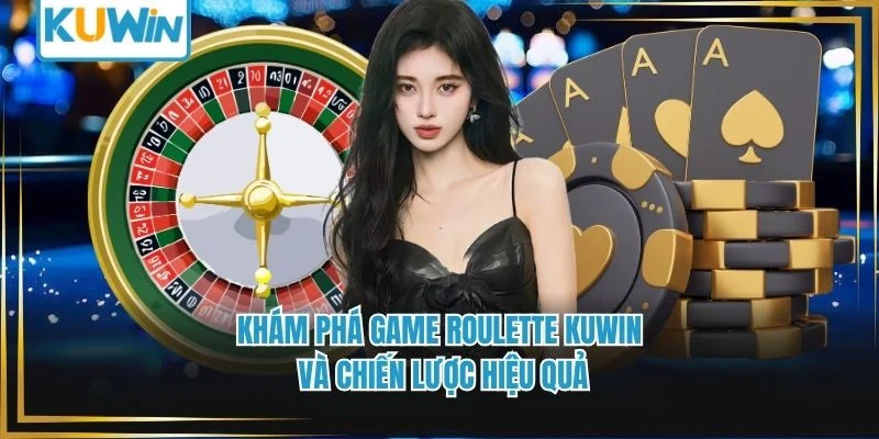 Khám Phá Game Roulette Kuwin Và Chiến Lược Hiệu Quả