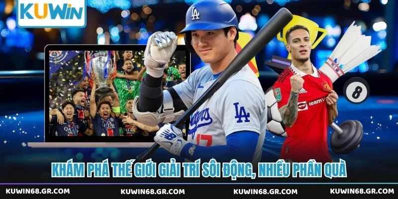 Khám phá thế giới giải trí sôi động, nhiều phần quà 