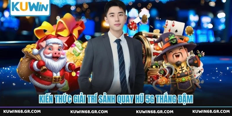 Kiến thức giải trí sảnh quay hũ 5G thắng đậm 