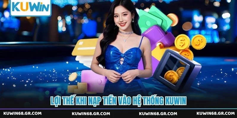 Lợi thế khi nạp tiền vào hệ thống Kuwin