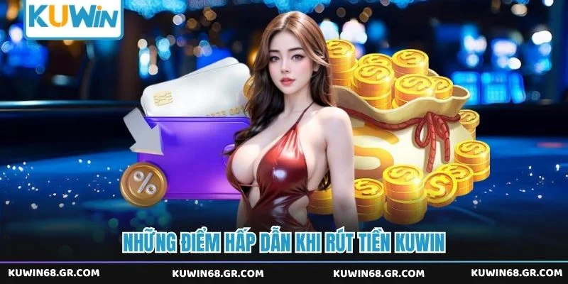 Những điểm hấp dẫn khi rút tiền Kuwin