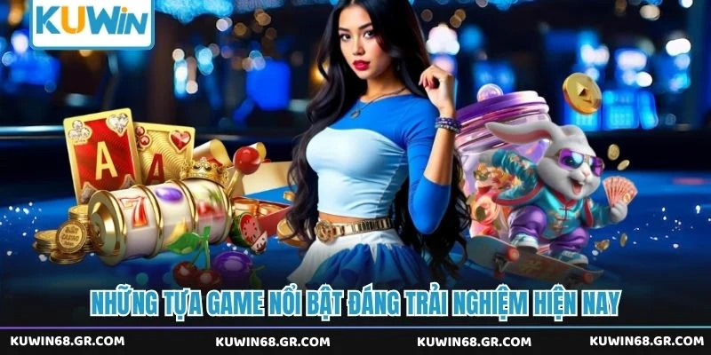 Những tựa game nổi bật đáng trải nghiệm hiện nay