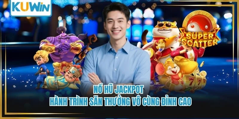  Nổ Hũ Jackpot - Hành Trình Săn Thưởng Vô Cùng Đỉnh Cao
