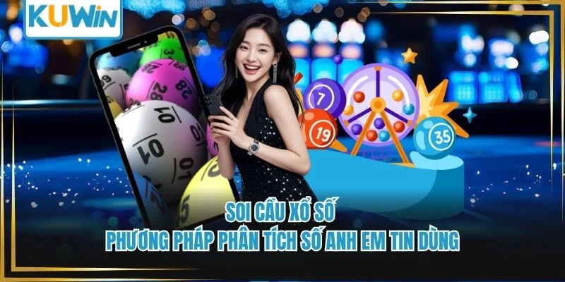 Soi Cầu Xổ Số - Phương Pháp Phân Tích Số Anh Em Tin Dùng 