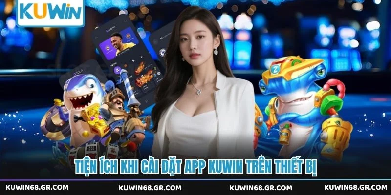 Tiện ích khi cài đặt app Kuwin trên thiết bị