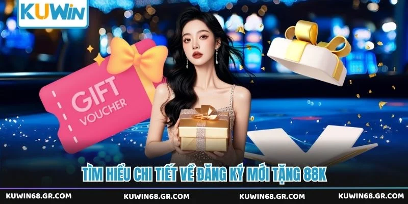 Tìm hiểu chi tiết về đăng ký mới tặng 88K