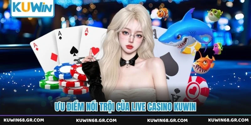 Ưu điểm nổi trội của live casino Kuwin